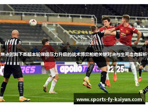 焦点时刻下英超本轮保级压力升级的战术博弈前瞻关键对决与生死走向解析