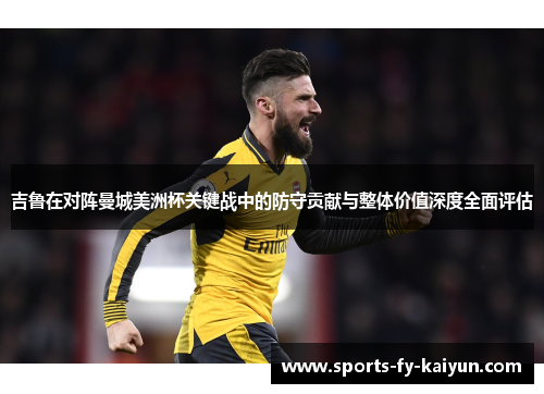 吉鲁在对阵曼城美洲杯关键战中的防守贡献与整体价值深度全面评估 吉鲁在对阵曼城美洲杯关键战中的防守贡献与整体价值深度全面评估