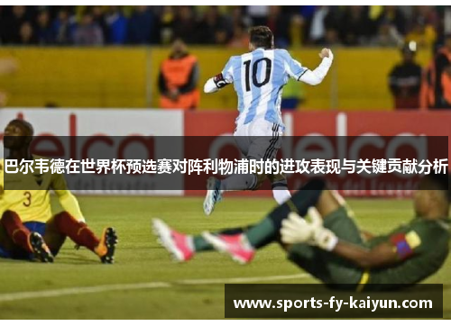 巴尔韦德在世界杯预选赛对阵利物浦时的进攻表现与关键贡献分析 巴尔韦德在世界杯预选赛对阵利物浦时的进攻表现与关键贡献分析