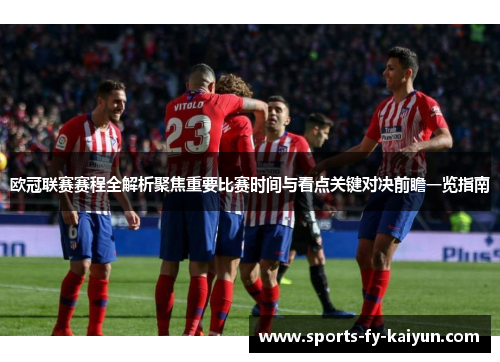 欧冠联赛赛程全解析聚焦重要比赛时间与看点关键对决前瞻一览指南 欧冠联赛赛程全解析聚焦重要比赛时间与看点关键对决前瞻一览指南