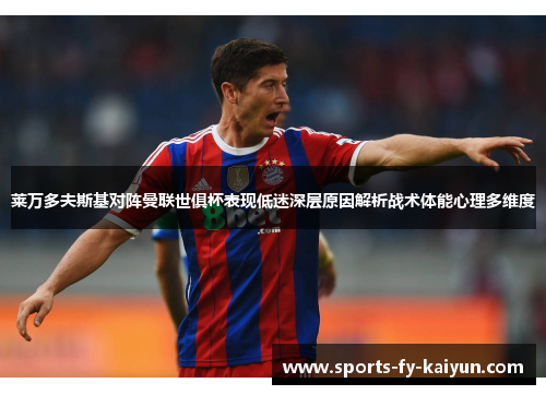 莱万多夫斯基对阵曼联世俱杯表现低迷深层原因解析战术体能心理多维度