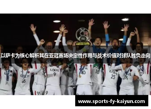 以萨卡为核心解析其在亚冠赛场决定性作用与战术价值对球队胜负走向 以萨卡为核心解析其在亚冠赛场决定性作用与战术价值对球队胜负走向