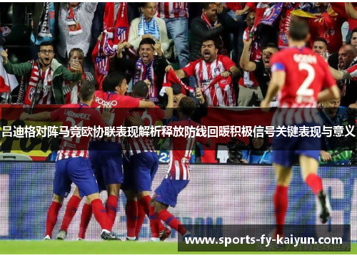 吕迪格对阵马竞欧协联表现解析释放防线回暖积极信号关键表现与意义