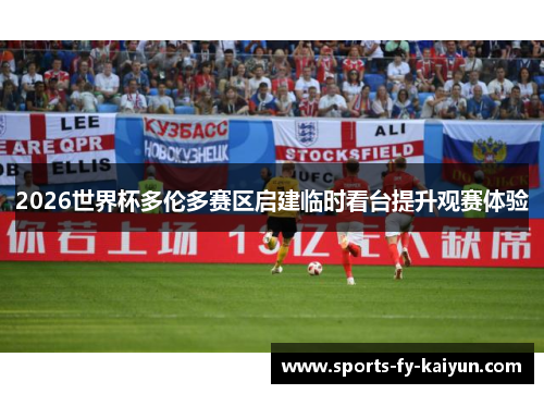 2026世界杯多伦多赛区启建临时看台提升观赛体验 2026世界杯多伦多赛区启建临时看台提升观赛体验