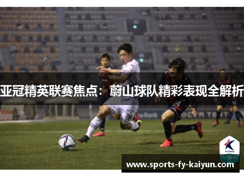 亚冠精英联赛焦点:蔚山球队精彩表现全解析 亚冠精英联赛焦点:蔚山球队精彩表现全解析