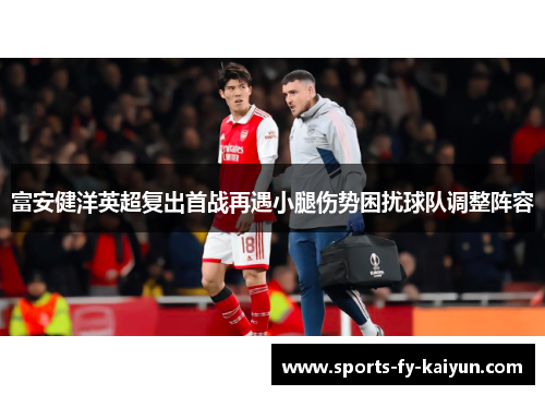 富安健洋英超复出首战再遇小腿伤势困扰球队调整阵容 富安健洋英超复出首战再遇小腿伤势困扰球队调整阵容
