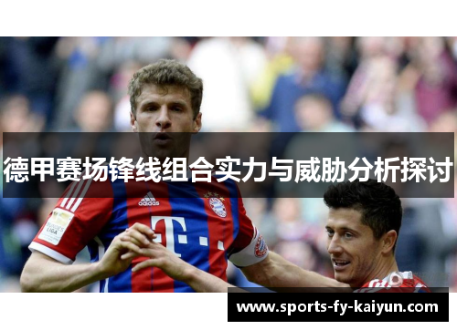 德甲赛场锋线组合实力与威胁分析探讨