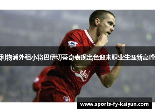 利物浦外租小将巴伊切蒂奇表现出色迎来职业生涯新高峰