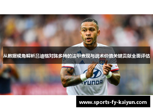 从数据视角解析吕迪格对阵多特的法甲表现与战术价值关键贡献全面评估