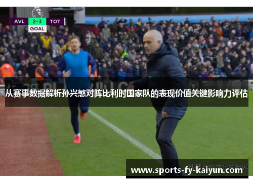 从赛事数据解析孙兴慜对阵比利时国家队的表现价值关键影响力评估