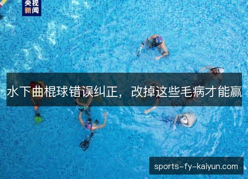 水下曲棍球错误纠正,改掉这些毛病才能赢 水下曲棍球错误纠正,改掉这些毛病才能赢