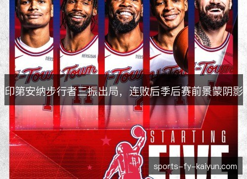 印第安纳步行者三振出局，连败后季后赛前景蒙阴影